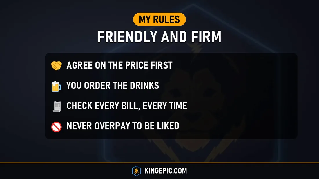 My rules for Thailand nightlife, friendly and firm: agree on the price first, you order the drinks, check every bill, never overpay to be liked